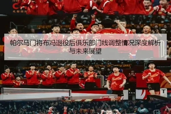 帕尔马门将布冯退役后俱乐部门线调整情况深度解析与未来展望