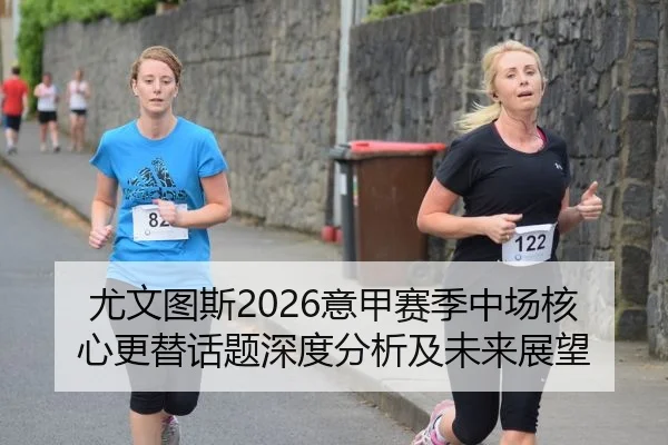 尤文图斯2026意甲赛季中场核心更替话题深度分析及未来展望