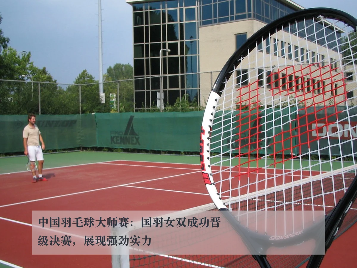 中国羽毛球大师赛:国羽女双成功晋级决赛,展现强劲实力